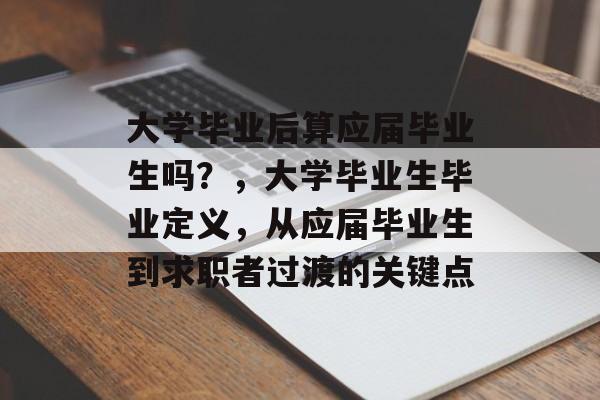 大学毕业后算应届毕业生吗?,大学毕业生毕业定义,从应届毕业生到求职者过渡的关键点 大学毕业后算应届毕业生吗?,大学毕业生毕业定义,从应届毕业生到求职者过渡的关键点