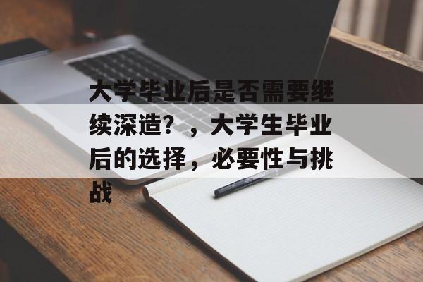大学毕业后是否需要继续深造?,大学生毕业后的选择,必要性与挑战 大学毕业后是否需要继续深造?,大学生毕业后的选择,必要性与挑战