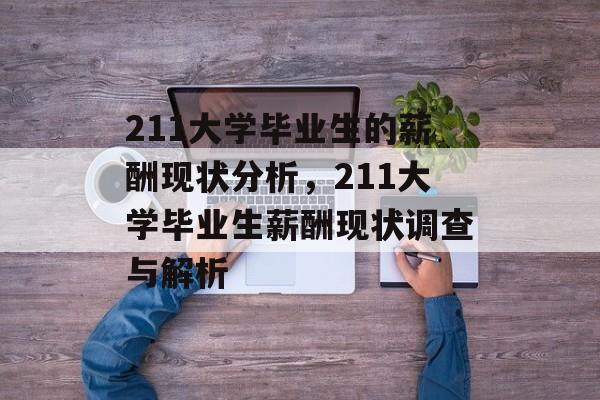 211大学毕业生的薪酬现状分析，211大学毕业生薪酬现状调查与解析