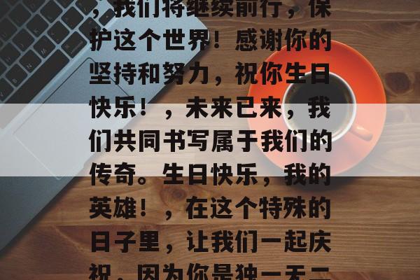 毕业后的超级英雄生日文案，在未来的日子里，我们将继续前行，保护这个世界！感谢你的坚持和努力，祝你生日快乐！，未来已来，我们共同书写属于我们的传奇。生日快乐，我的英雄！，在这个特殊的日子里，让我们一起庆祝，因为你是独一无二的。生日快乐，我的超能力英雄！