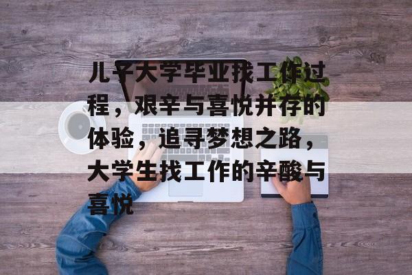 儿子大学毕业找工作过程，艰辛与喜悦并存的体验，追寻梦想之路，大学生找工作的辛酸与喜悦