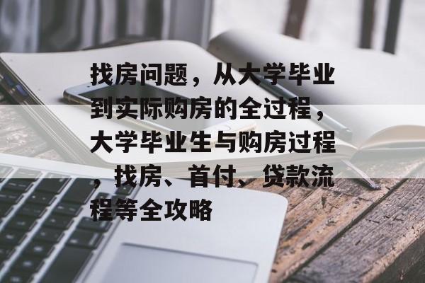 找房问题,从大学毕业到实际购房的全过程,大学毕业生与购房过程,找房、首付、贷款流程等全攻略 找房问题,从大学毕业到实际购房的全过程,大学毕业生与购房过程,找房、首付、贷款流程等全攻略