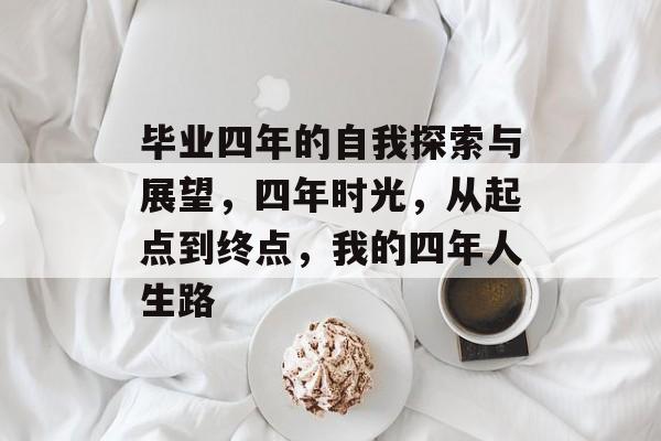 毕业四年的自我探索与展望,四年时光,从起点到终点,我的四年人生路 毕业四年的自我探索与展望,四年时光,从起点到终点,我的四年人生路
