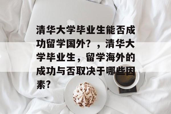 清华大学毕业生能否成功留学国外？，清华大学毕业生，留学海外的成功与否取决于哪些因素?