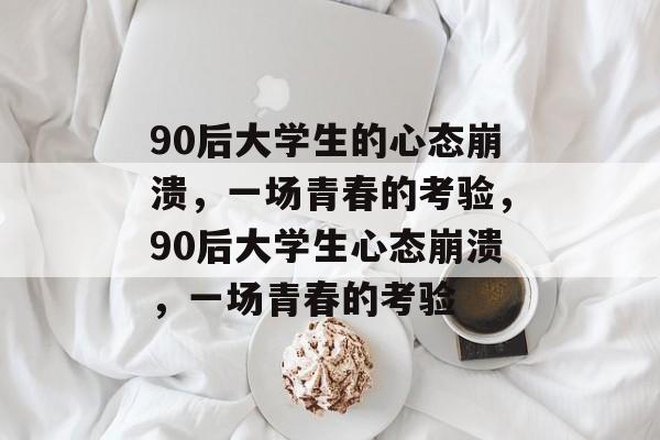 90后大学生的心态崩溃，一场青春的考验，90后大学生心态崩溃，一场青春的考验
