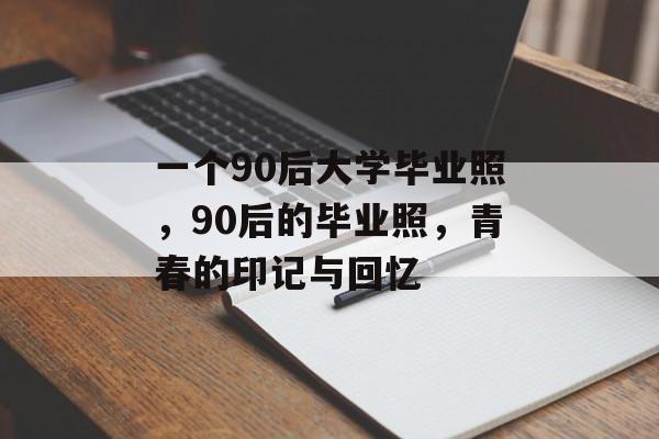 一个90后大学毕业照,90后的毕业照,青春的印记与回忆 一个90后大学毕业照,90后的毕业照,青春的印记与回忆