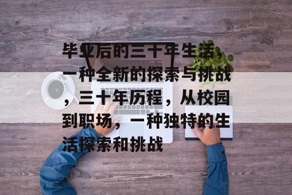 毕业后的三十年生活，一种全新的探索与挑战，三十年历程，从校园到职场，一种独特的生活探索和挑战
