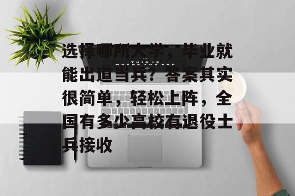 选择哪所大学，毕业就能出道当兵？答案其实很简单，轻松上阵，全国有多少高校有退役士兵接收