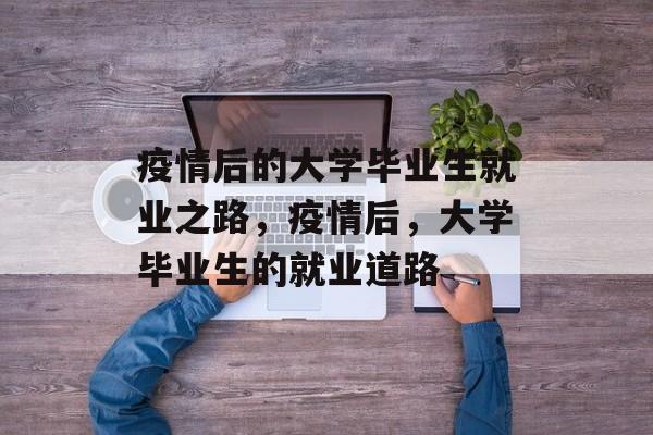 疫情后的大学毕业生就业之路，疫情后，大学毕业生的就业道路