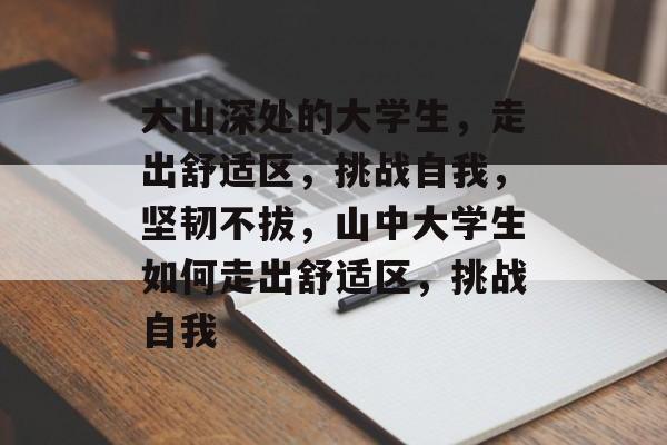 大山深处的大学生，走出舒适区，挑战自我，坚韧不拔，山中大学生如何走出舒适区，挑战自我