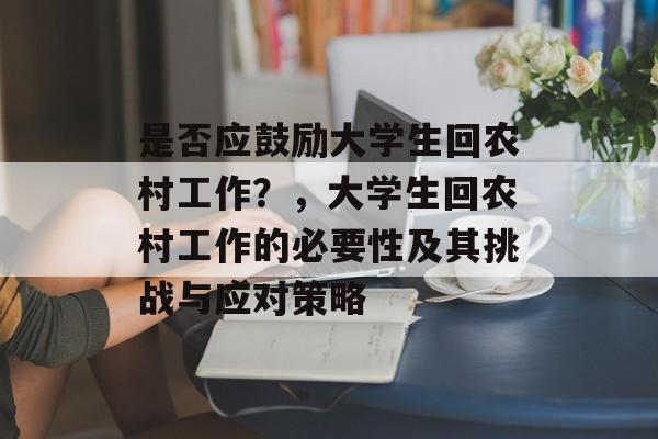 是否应鼓励大学生回农村工作？，大学生回农村工作的必要性及其挑战与应对策略