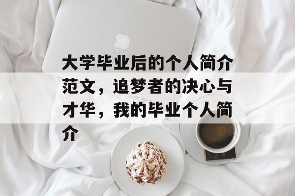 大学毕业后的个人简介范文,追梦者的决心与才华,我的毕业个人简介 大学毕业后的个人简介范文,追梦者的决心与才华,我的毕业个人简介