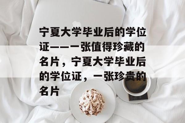 宁夏大学毕业后的学位证——一张值得珍藏的名片,宁夏大学毕业后的学位证,一张珍贵的名片 宁夏大学毕业后的学位证——一张值得珍藏的名片,宁夏大学毕业后的学位证,一张珍贵的名片