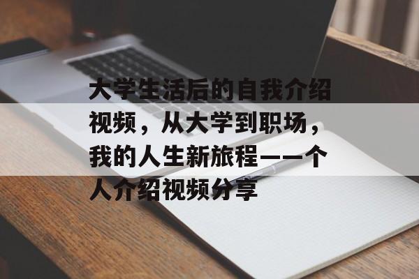 大学生活后的自我介绍视频,从大学到职场,我的人生新旅程——个人介绍视频分享 大学生活后的自我介绍视频,从大学到职场,我的人生新旅程——个人介绍视频分享