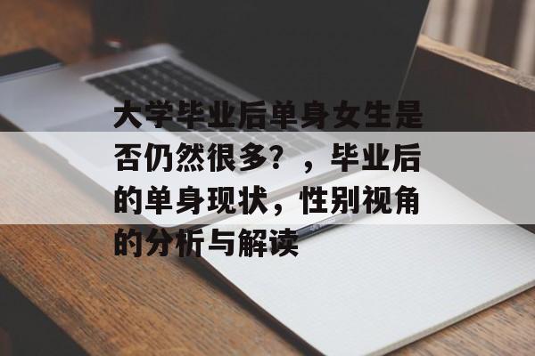 大学毕业后单身女生是否仍然很多?,毕业后的单身现状,性别视角的分析与解读 大学毕业后单身女生是否仍然很多?,毕业后的单身现状,性别视角的分析与解读