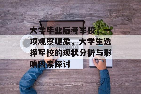 大学毕业后考军校，一项观察现象，大学生选择军校的现状分析与影响因素探讨