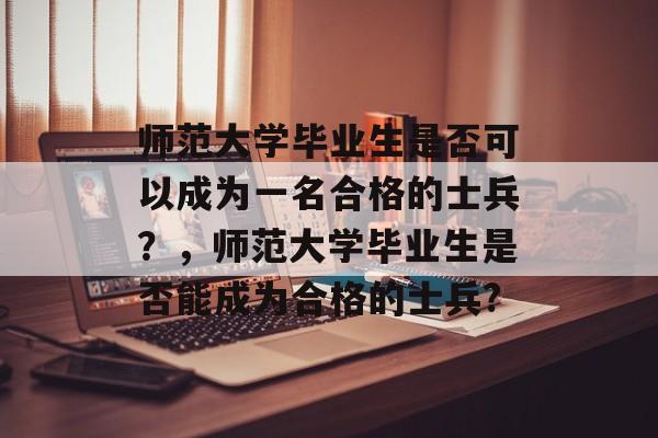 师范大学毕业生是否可以成为一名合格的士兵？，师范大学毕业生是否能成为合格的士兵?