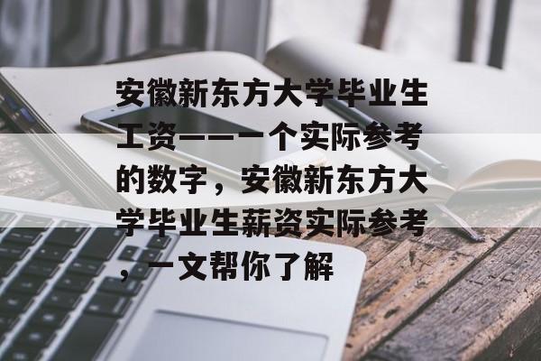 安徽新东方大学毕业生工资——一个实际参考的数字，安徽新东方大学毕业生薪资实际参考，一文帮你了解