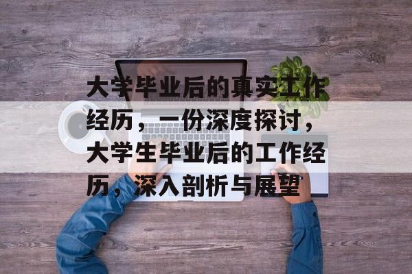 大学毕业后的真实工作经历，一份深度探讨，大学生毕业后的工作经历，深入剖析与展望
