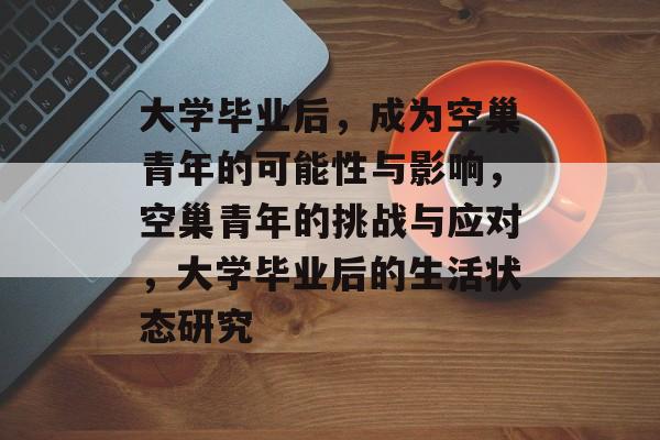 大学毕业后，成为空巢青年的可能性与影响，空巢青年的挑战与应对，大学毕业后的生活状态研究