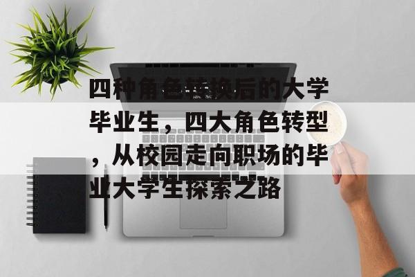 四种角色转换后的大学毕业生，四大角色转型，从校园走向职场的毕业大学生探索之路