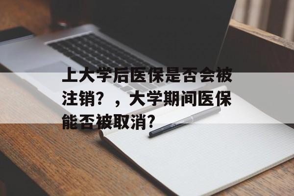 上大学后医保是否会被注销?,大学期间医保能否被取消? 上大学后医保是否会被注销?,大学期间医保能否被取消?
