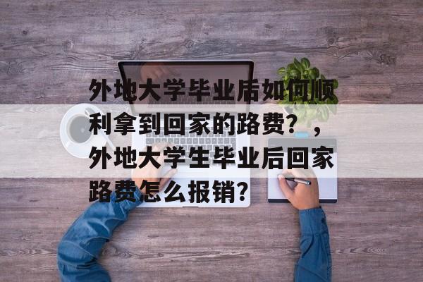 外地大学毕业后如何顺利拿到回家的路费？，外地大学生毕业后回家路费怎么报销？