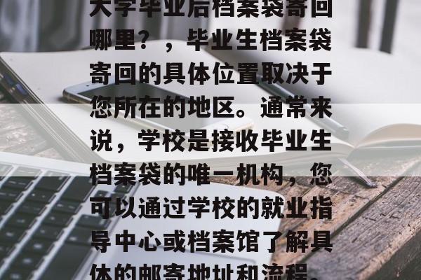 大学毕业后档案袋寄回哪里？，毕业生档案袋寄回的具体位置取决于您所在的地区。通常来说，学校是接收毕业生档案袋的唯一机构，您可以通过学校的就业指导中心或档案馆了解具体的邮寄地址和流程。