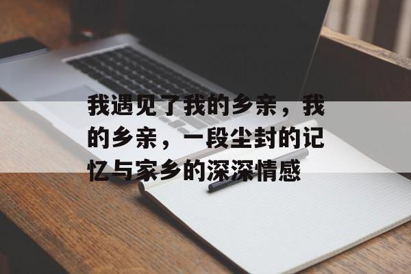 我遇见了我的乡亲，我的乡亲，一段尘封的记忆与家乡的深深情感