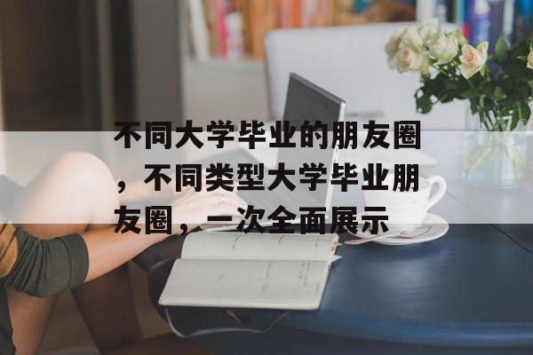 不同大学毕业的朋友圈，不同类型大学毕业朋友圈，一次全面展示
