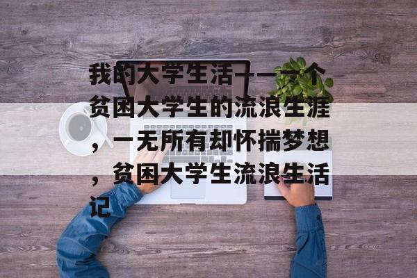 我的大学生活——一个贫困大学生的流浪生涯，一无所有却怀揣梦想，贫困大学生流浪生活记