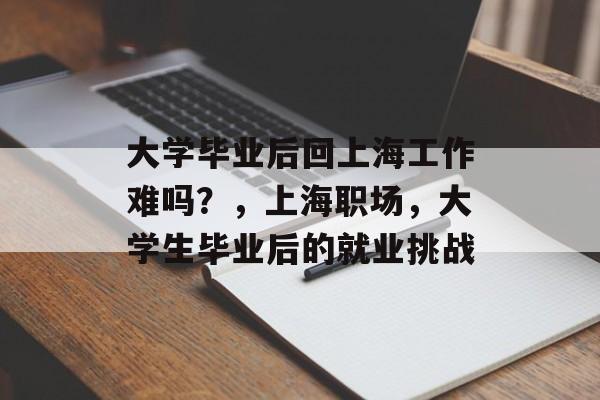 大学毕业后回上海工作难吗？，上海职场，大学生毕业后的就业挑战