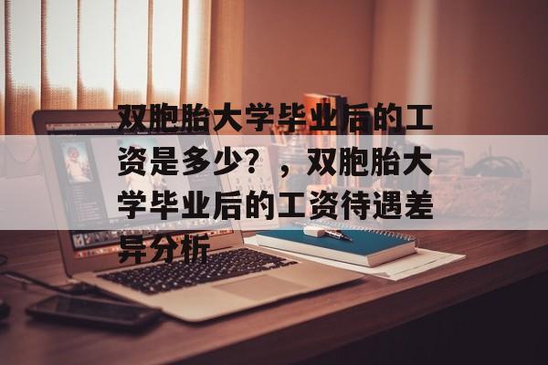双胞胎大学毕业后的工资是多少？，双胞胎大学毕业后的工资待遇差异分析