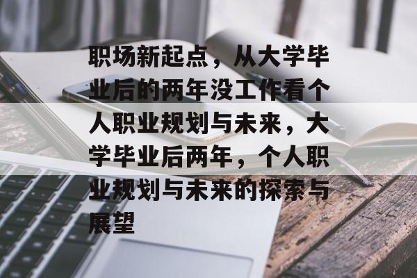 职场新起点，从大学毕业后的两年没工作看个人职业规划与未来，大学毕业后两年，个人职业规划与未来的探索与展望