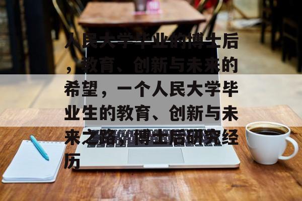 人民大学毕业的博士后，教育、创新与未来的希望，一个人民大学毕业生的教育、创新与未来之路，博士后研究经历
