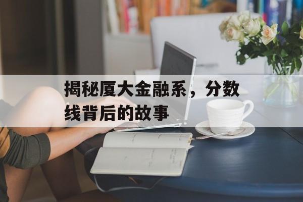 揭秘厦大金融系，分数线背后的故事