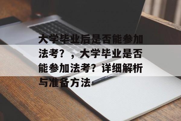 大学毕业后是否能参加法考？，大学毕业是否能参加法考？详细解析与准备方法