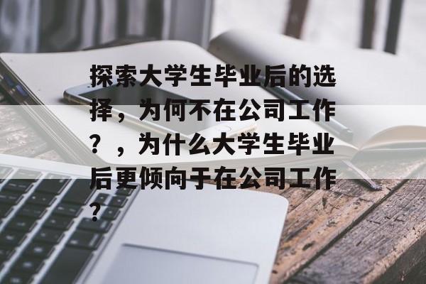 探索大学生毕业后的选择,为何不在公司工作?,为什么大学生毕业后更倾向于在公司工作? 探索大学生毕业后的选择,为何不在公司工作?,为什么大学生毕业后更倾向于在公司工作?