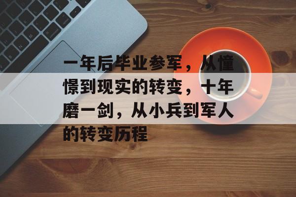 一年后毕业参军,从憧憬到现实的转变,十年磨一剑,从小兵到军人的转变历程 一年后毕业参军,从憧憬到现实的转变,十年磨一剑,从小兵到军人的转变历程
