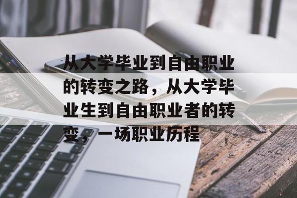 从大学毕业到自由职业的转变之路,从大学毕业生到自由职业者的转变,一场职业历程 从大学毕业到自由职业的转变之路,从大学毕业生到自由职业者的转变,一场职业历程