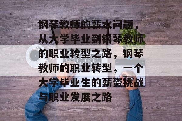 钢琴教师的薪水问题，从大学毕业到钢琴教师的职业转型之路，钢琴教师的职业转型，一个大学毕业生的薪资挑战与职业发展之路