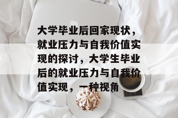 大学毕业后回家现状，就业压力与自我价值实现的探讨，大学生毕业后的就业压力与自我价值实现，一种视角