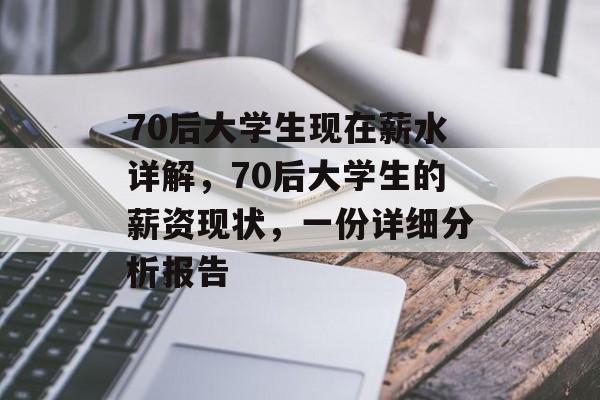 70后大学生现在薪水详解,70后大学生的薪资现状,一份详细分析报告 70后大学生现在薪水详解,70后大学生的薪资现状,一份详细分析报告