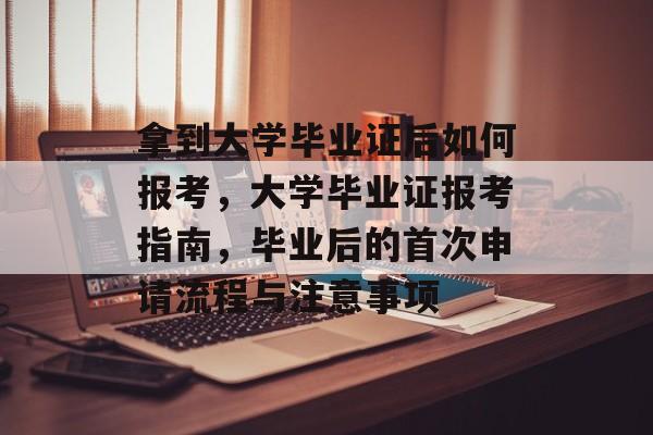 拿到大学毕业证后如何报考，大学毕业证报考指南，毕业后的首次申请流程与注意事项
