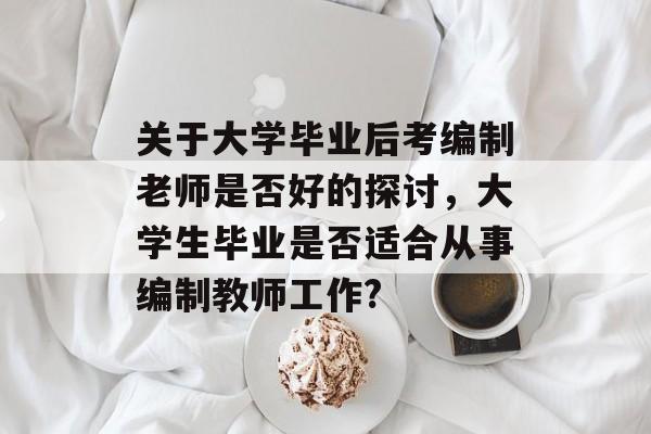 关于大学毕业后考编制老师是否好的探讨，大学生毕业是否适合从事编制教师工作?