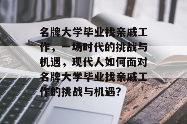 名牌大学毕业找亲戚工作，一场时代的挑战与机遇，现代人如何面对名牌大学毕业找亲戚工作的挑战与机遇？