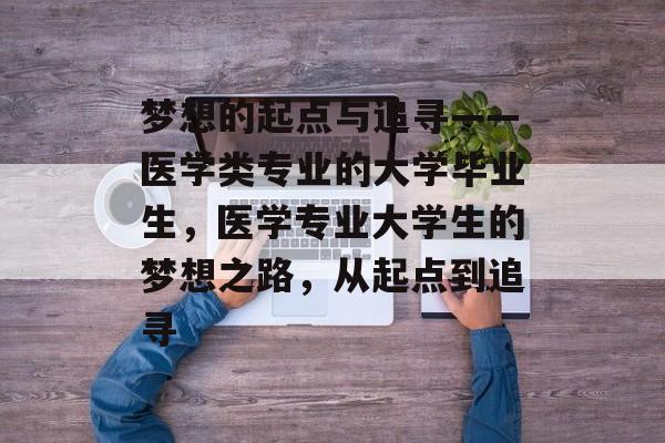 梦想的起点与追寻——医学类专业的大学毕业生，医学专业大学生的梦想之路，从起点到追寻