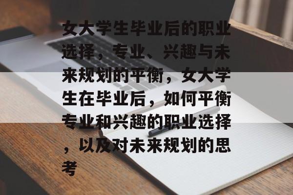 女大学生毕业后的职业选择,专业、兴趣与未来规划的平衡,女大学生在毕业后,如何平衡专业和兴趣的职业选择,以及对未来规划的思考 女大学生毕业后的职业选择,专业、兴趣与未来规划的平衡,女大学生在毕业后,如何平衡专业和兴趣的职业选择,以及对未来规划的思考