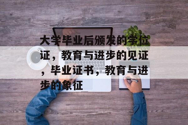 大学毕业后颁发的学位证,教育与进步的见证,毕业证书,教育与进步的象征 大学毕业后颁发的学位证,教育与进步的见证,毕业证书,教育与进步的象征