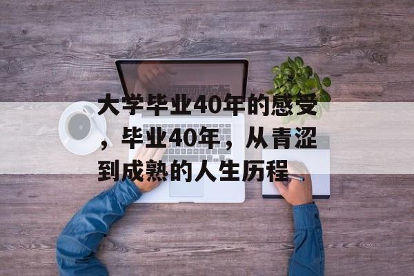 大学毕业40年的感受，毕业40年，从青涩到成熟的人生历程